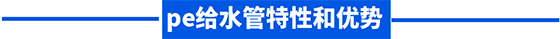 pe給水管特性和優(yōu)勢(shì) pe給水管特性和優(yōu)勢(shì)